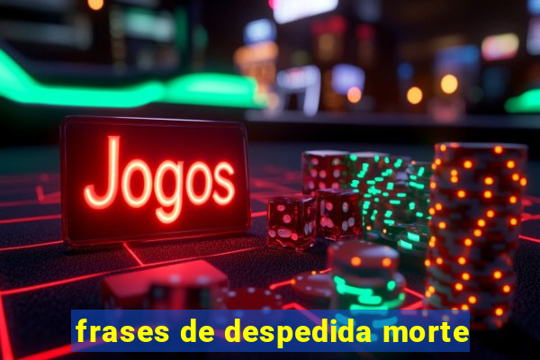 frases de despedida morte